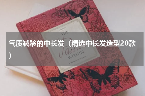 气质减龄的中长发（精选中长发造型20款）