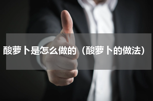 酸萝卜是怎么做的（酸萝卜的做法）