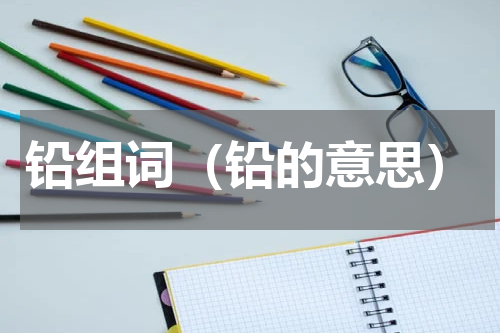 铅组词（铅的意思）