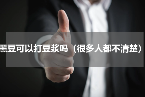 黑豆可以打豆浆吗（很多人都不清楚）