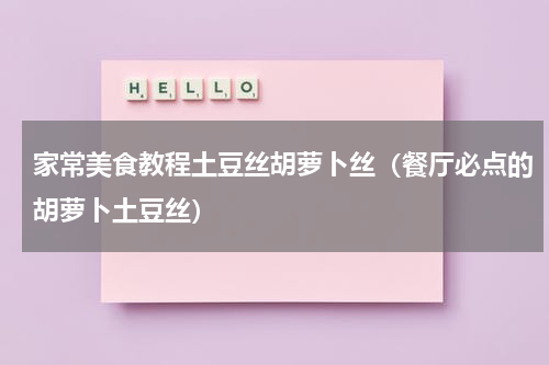 家常美食教程土豆丝胡萝卜丝（餐厅必点的胡萝卜土豆丝）
