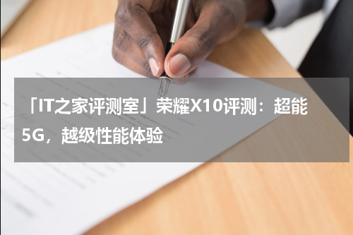 「IT之家评测室」荣耀X10评测：超能5G，越级性能体验