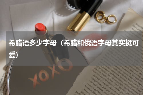 希腊语多少字母（希腊和俄语字母其实挺可爱）
