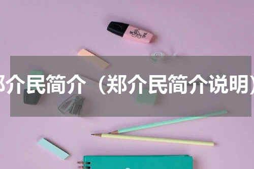 郑介民简介（郑介民简介说明）