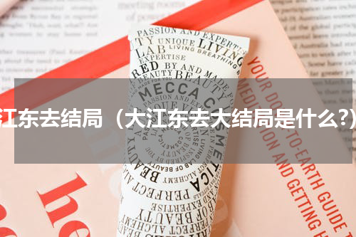 大江东去结局（大江东去大结局是什么?）