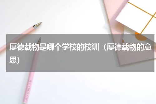 厚德载物是哪个学校的校训（厚德载物的意思）