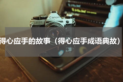 得心应手的故事（得心应手成语典故）