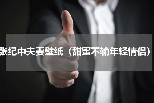 张纪中夫妻壁纸（甜蜜不输年轻情侣）