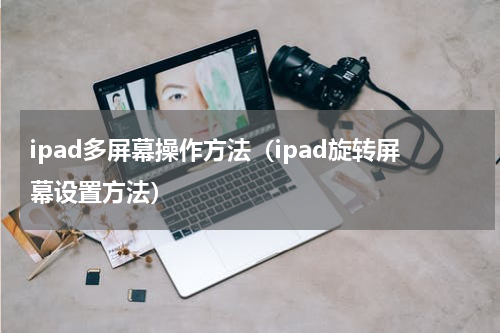 ipad多屏幕操作方法（ipad旋转屏幕设置方法）