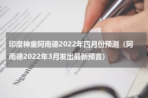 印度神童阿南德2022年四月份预测（阿南德2022年3月发出最新预言）