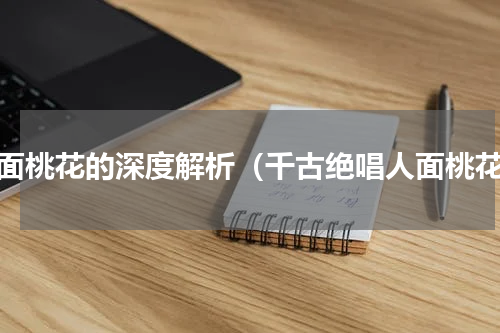 人面桃花的深度解析（千古绝唱人面桃花）