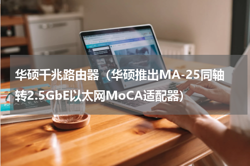 华硕千兆路由器（华硕推出MA-25同轴转2.5GbE以太网MoCA适配器）