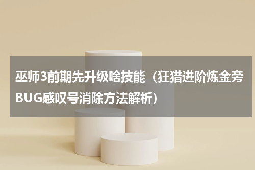 巫师3前期先升级啥技能（狂猎进阶炼金旁BUG感叹号消除方法解析）