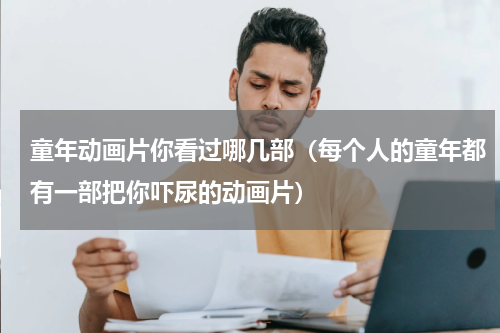 童年动画片你看过哪几部（每个人的童年都有一部把你吓尿的动画片）