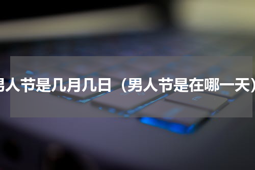 男人节是几月几日（男人节是在哪一天）