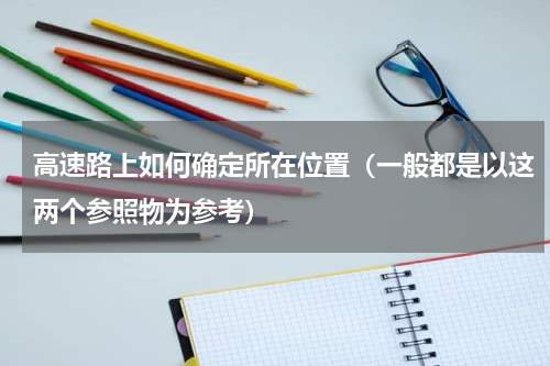高速路上如何确定所在位置（一般都是以这两个参照物为参考）