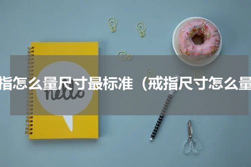 戒指怎么量尺寸最标准（戒指尺寸怎么量）