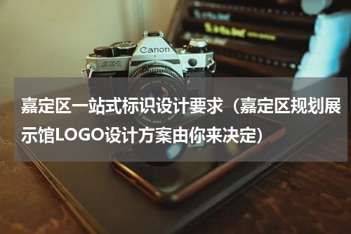 嘉定区一站式标识设计要求（嘉定区规划展示馆LOGO设计方案由你来决定）