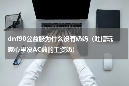 dnf90公益服为什么没有奶妈（吐槽玩家心里没AC数的工资奶）