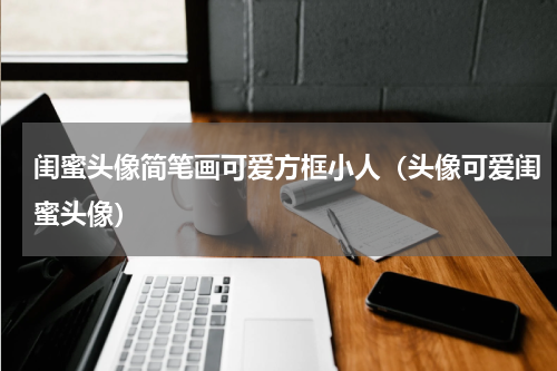 闺蜜头像简笔画可爱方框小人（头像可爱闺蜜头像）