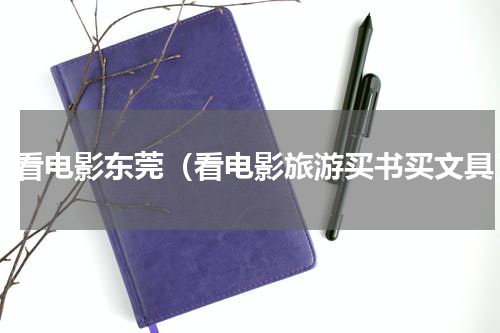 1元看电影东莞（看电影旅游买书买文具）