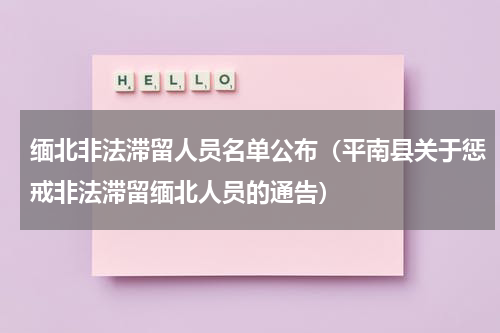 缅北非法滞留人员名单公布（平南县关于惩戒非法滞留缅北人员的通告）