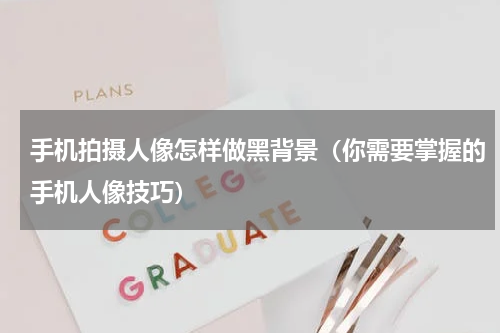 手机拍摄人像怎样做黑背景（你需要掌握的手机人像技巧）