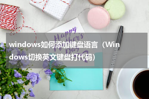 windows如何添加键盘语言（Windows切换英文键盘打代码）