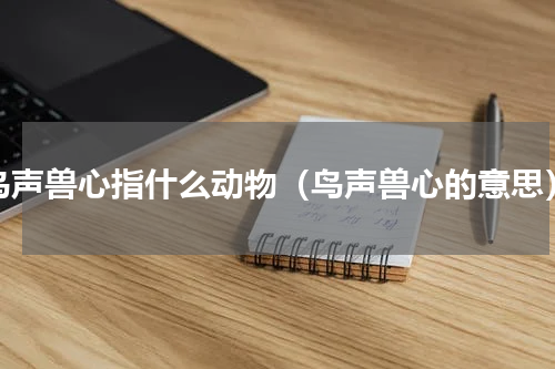 鸟声兽心指什么动物（鸟声兽心的意思）
