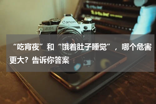 “吃宵夜”和“饿着肚子睡觉”，哪个危害更大？告诉你答案