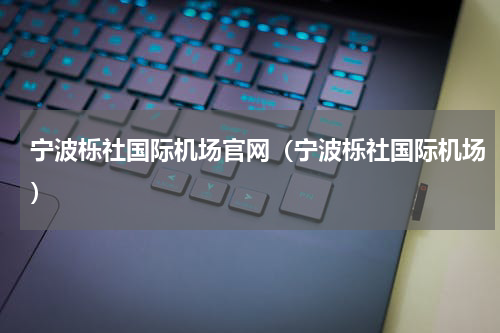 宁波栎社国际机场官网（宁波栎社国际机场）