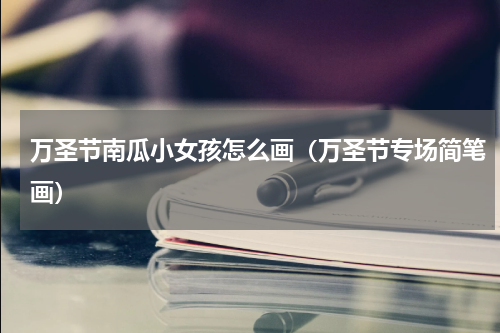 万圣节南瓜小女孩怎么画（万圣节专场简笔画）