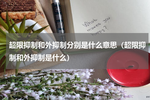 超限抑制和外抑制分别是什么意思（超限抑制和外抑制是什么）