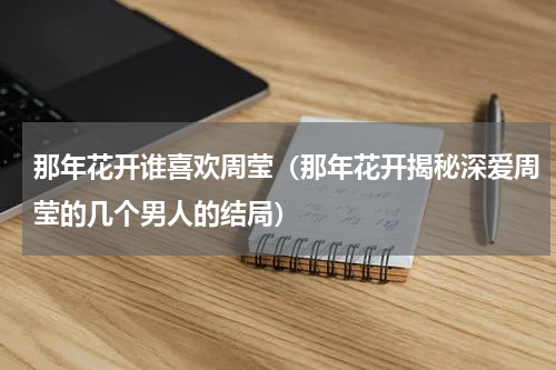 那年花开谁喜欢周莹（那年花开揭秘深爱周莹的几个男人的结局）