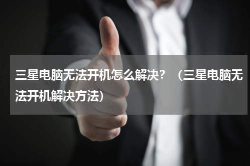 三星电脑无法开机怎么解决？（三星电脑无法开机解决方法）