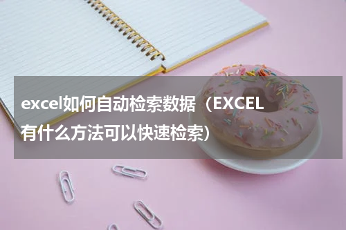 excel如何自动检索数据（EXCEL有什么方法可以快速检索）