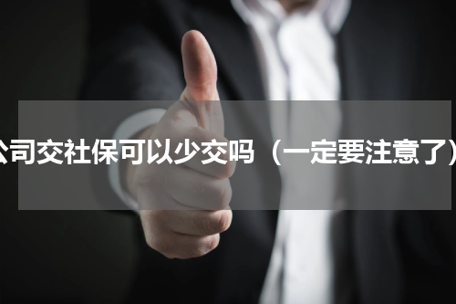 公司交社保可以少交吗（一定要注意了）