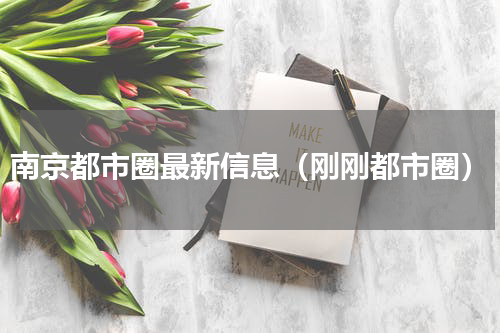 南京都市圈最新信息（刚刚都市圈）