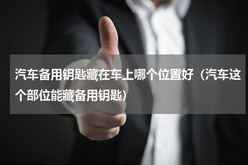 汽车备用钥匙藏在车上哪个位置好（汽车这个部位能藏备用钥匙）