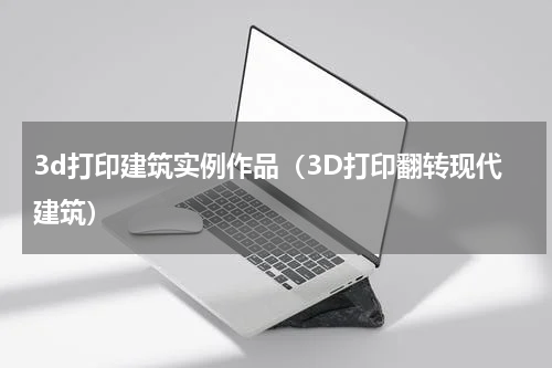 3d打印建筑实例作品（3D打印翻转现代建筑）