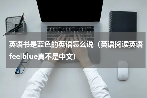 英语书是蓝色的英语怎么说（英语阅读英语feelblue真不是中文）