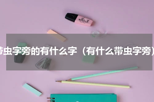 带虫字旁的有什么字（有什么带虫字旁）