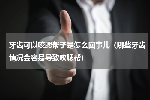 牙齿可以咬腮帮子是怎么回事儿（哪些牙齿情况会容易导致咬腮帮）