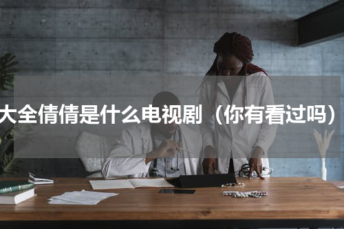大全倩倩是什么电视剧（你有看过吗）