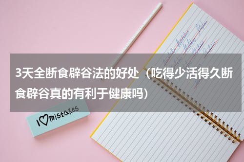 3天全断食辟谷法的好处（吃得少活得久断食辟谷真的有利于健康吗）