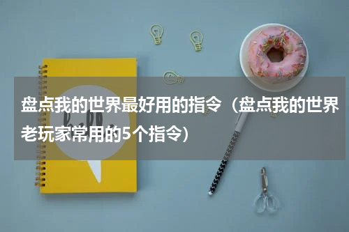 盘点我的世界最好用的指令（盘点我的世界老玩家常用的5个指令）
