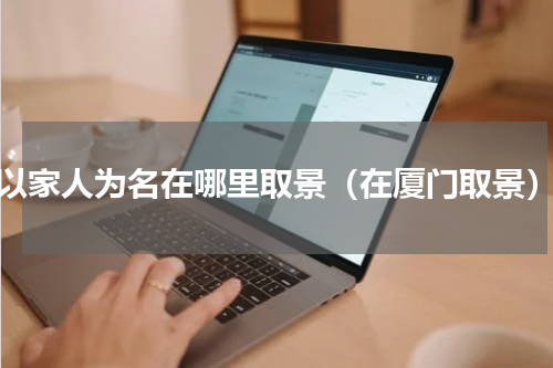 以家人为名在哪里取景（在厦门取景）