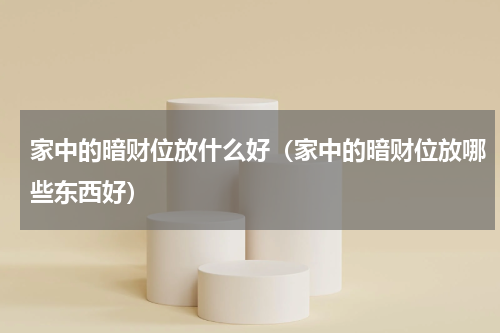 家中的暗财位放什么好（家中的暗财位放哪些东西好）