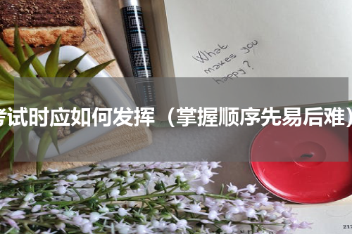 考试时应如何发挥（掌握顺序先易后难）