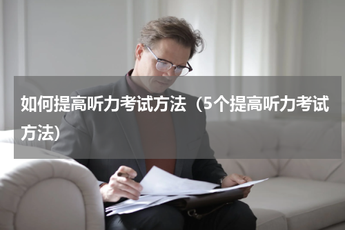 如何提高听力考试方法（5个提高听力考试方法）